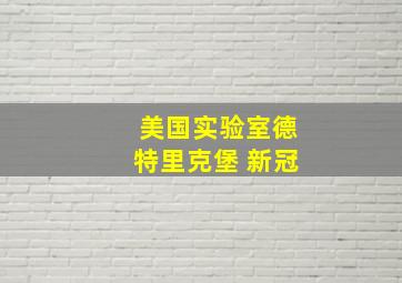 美国实验室德特里克堡 新冠